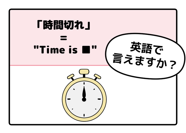 英語で「時間切れ」はなんて言う？ヒントは「Time is ●●」です