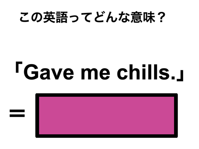 この英語ってどんな意味？「Gave me chills.」