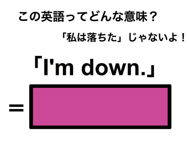 この英語ってどんな意味？「I’m down.」
