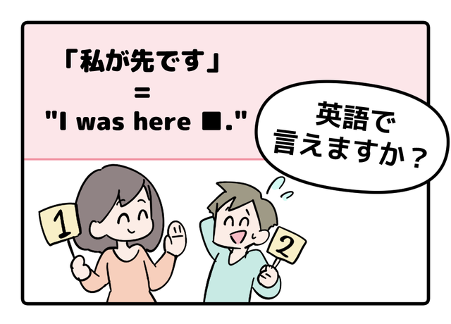 英語で「私が先です」って言えない人は読んでみて！ヒントは「I was ●●●●」です