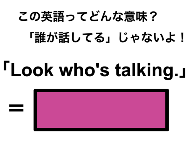 この英語ってどんな意味？「Look who’s talking.」