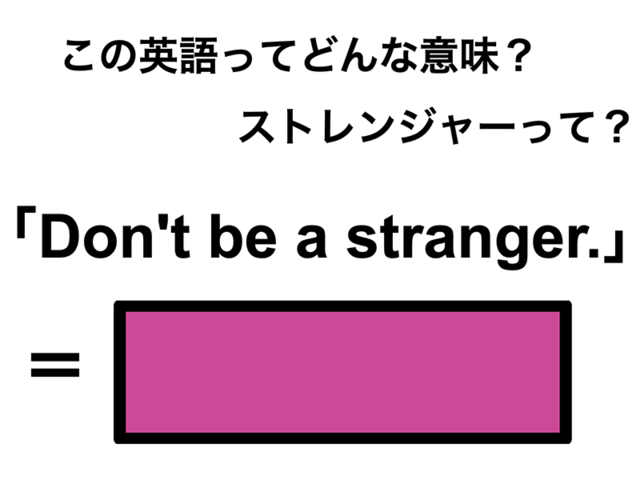 この英語ってどんな意味？「Don’t be a stranger.」