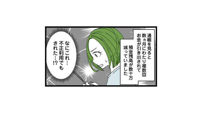 口座に残る謎の引き落とし履歴。もしかして不正利用!? 夫に確認してみると…【【悲報】浮気女に慰謝料請求したら友達まで失いました #６】