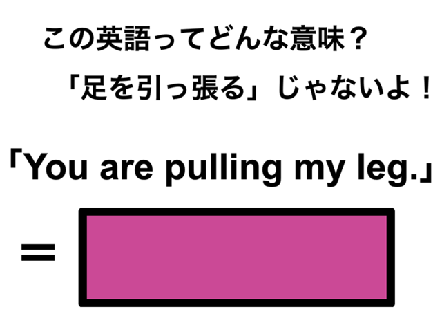 この英語ってどんな意味？「You are pulling my leg.」