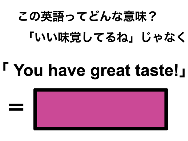 この英語ってどんな意味？「You have great taste!」