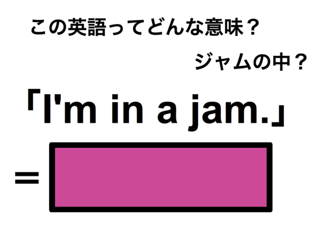 この英語ってどんな意味？「I’m in a jam.」