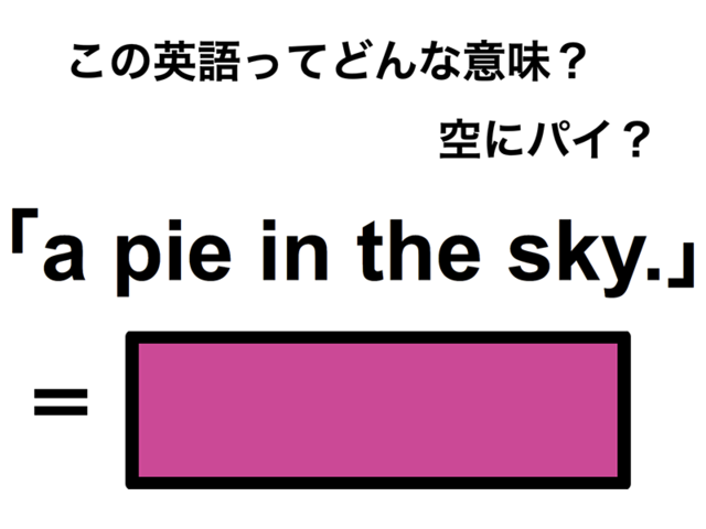 この英語ってどんな意味？「a pie in the sky.」