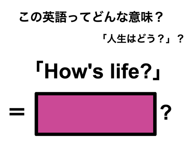 この英語ってどんな意味？「How’s life?」