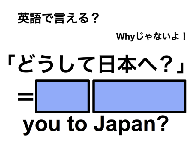 英語で「どうして日本へ？」は何て言う？