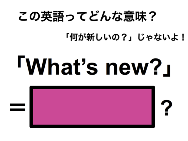 この英語ってどんな意味？「What’s new?」