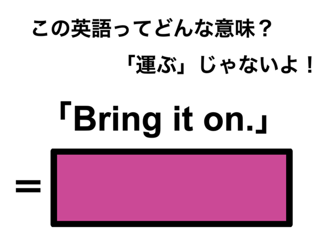 この英語ってどんな意味？「Bring it on.」