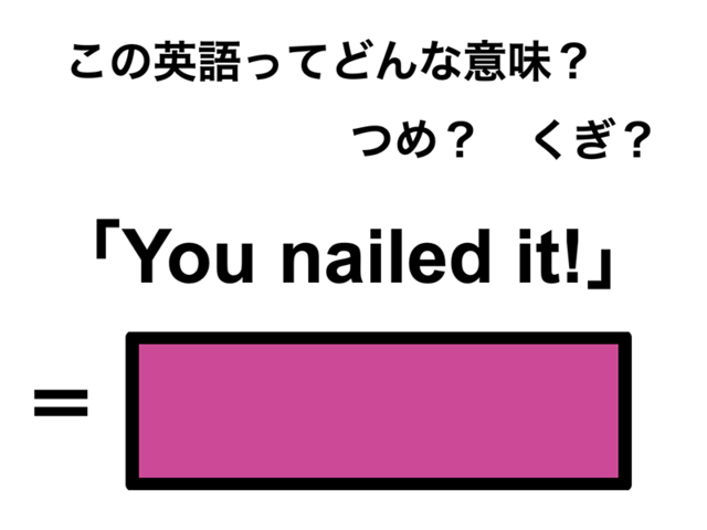 この英語ってどんな意味？「You nailed it!」