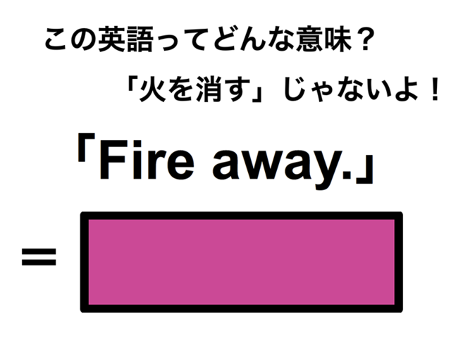 この英語ってどんな意味？「Fire away.」