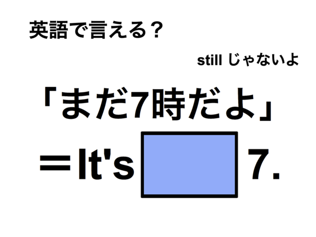 英語で「まだ7時だよ」は何て言う？