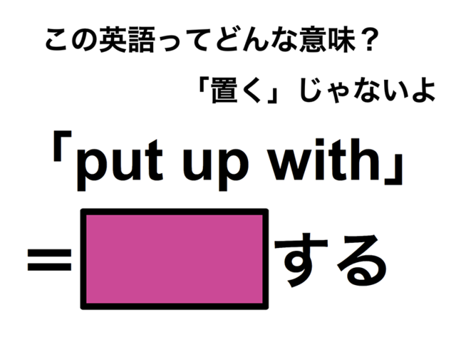 この英語ってどんな意味？「put up with」