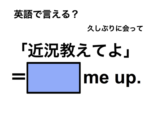英語で「近況教えてよ」は何て言う？