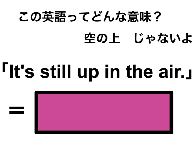 この英語ってどんな意味？「It’s still up in the air.」