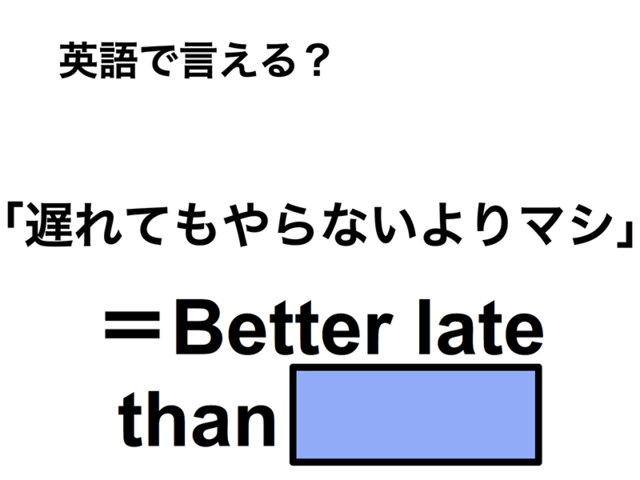 英語で「遅れてもやらないよりマシ」は何て言う？