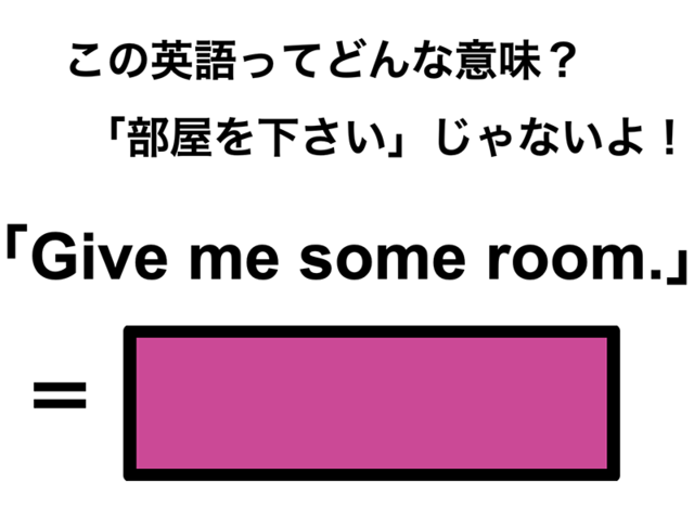 この英語ってどんな意味？「Give me some room.」