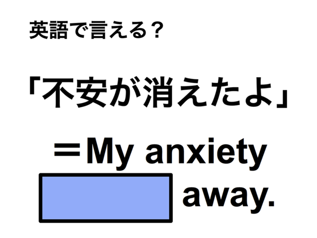 英語で「不安が消えたよ」は何て言う？