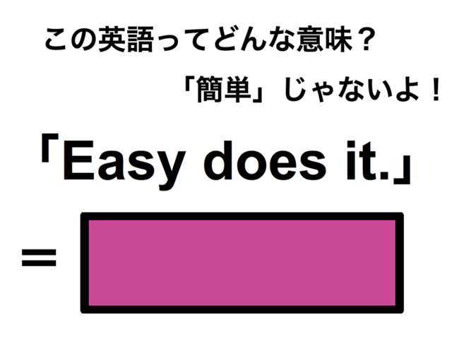 この英語ってどんな意味？「Easy does it.」