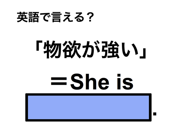 英語で「物欲が強い」は何て言う？
