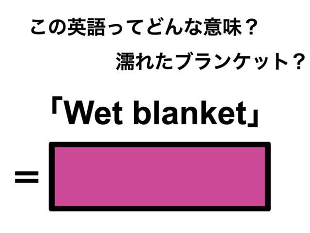 この英語ってどんな意味？「Wet blanket」