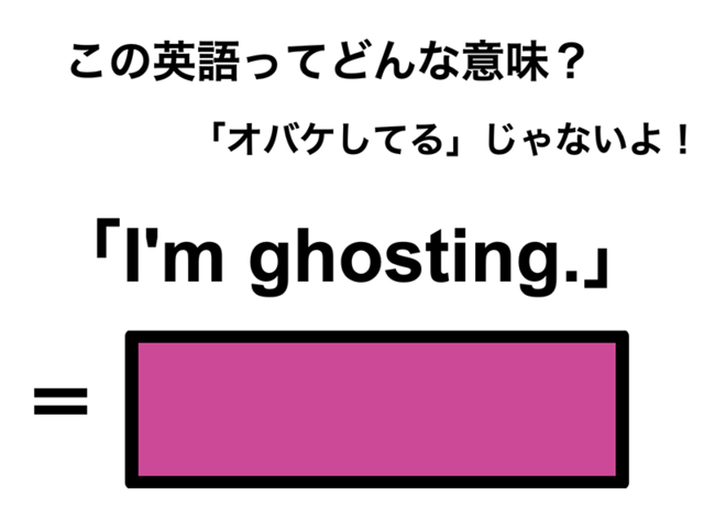 この英語ってどんな意味？「I’m ghosting.」