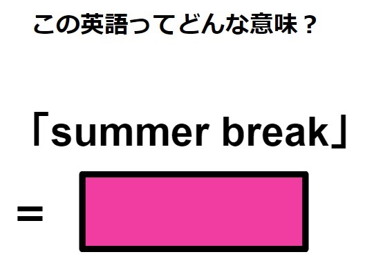 この英語ってどんな意味？「summer break」