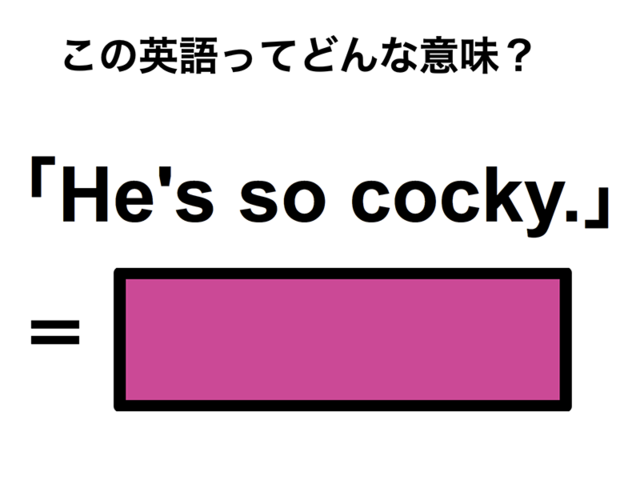 この英語ってどんな意味？「He’s so cocky.」