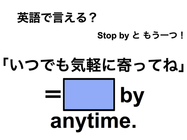 英語で「いつでも気軽に寄ってね」は何て言う？