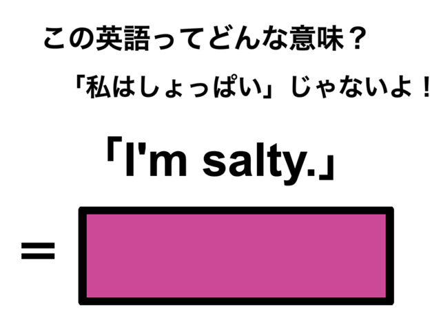 この英語ってどんな意味？「I’m salty.」