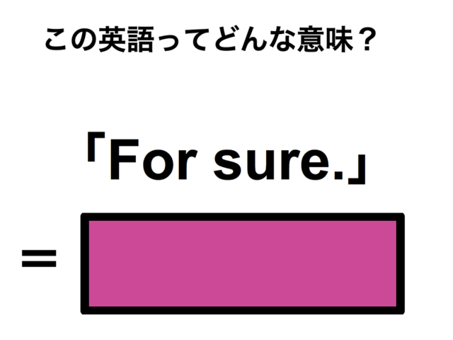 この英語ってどんな意味？「For sure.」