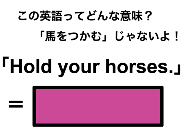 この英語ってどんな意味？「Hold your horses.」
