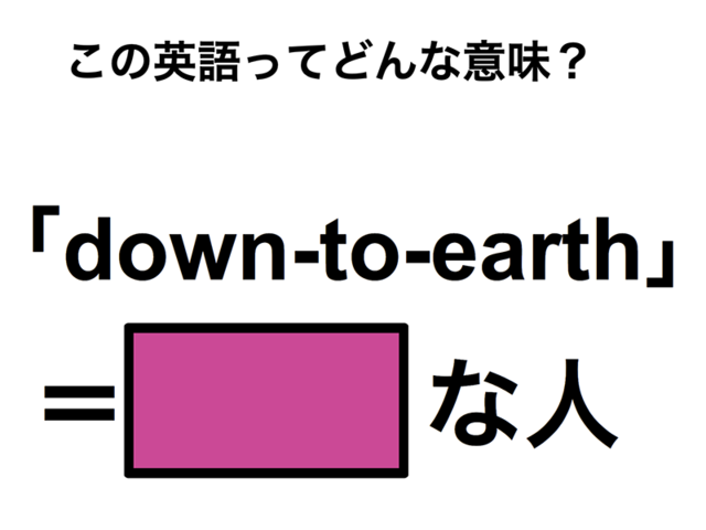 この英語ってどんな意味？「down-to-earth」