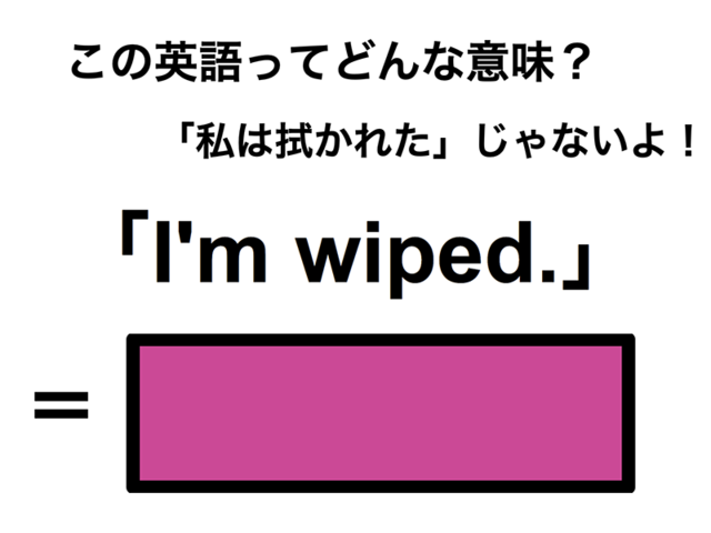 この英語ってどんな意味？「I’m wiped.」