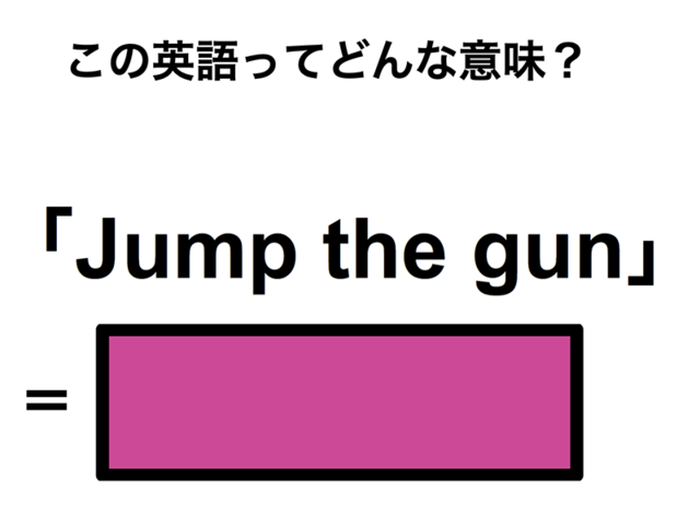 この英語ってどんな意味？「Jump the gun」