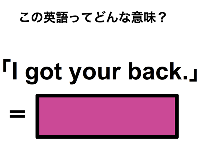 この英語ってどんな意味？「I got your back.」