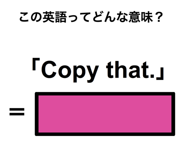 この英語ってどんな意味？「Copy that.」