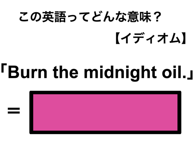 この英語ってどんな意味？「Burn the midnight oil.」