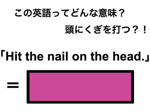 この英語ってどんな意味？「Hit the nail on the head.」