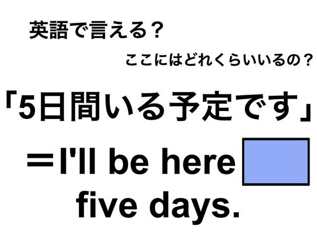 英語で「５日間いる予定です」は何て言う？
