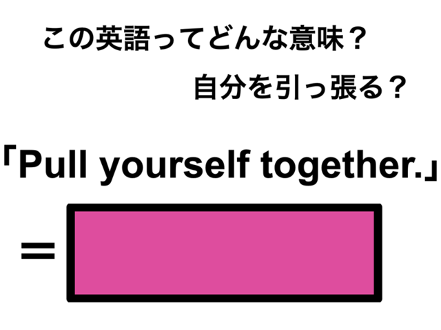 この英語ってどんな意味？「Pull yourself together.」