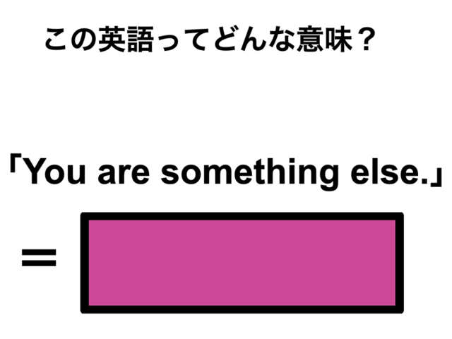 この英語ってどんな意味？「You are something else.」