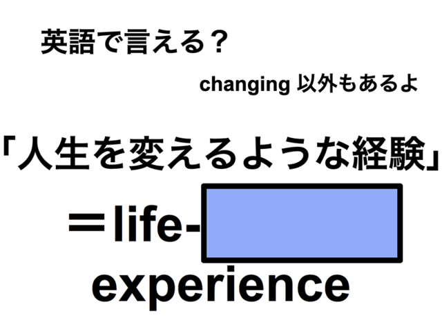 英語で「人生を変えるような経験」は何て言う？