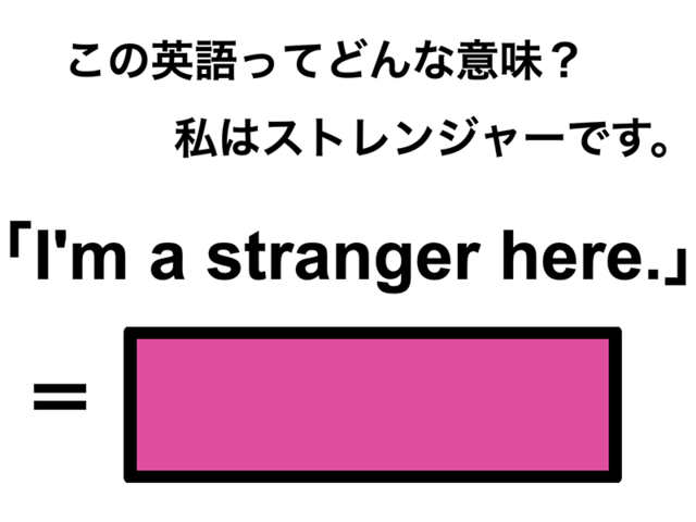 この英語ってどんな意味？「I’m a stranger here.」