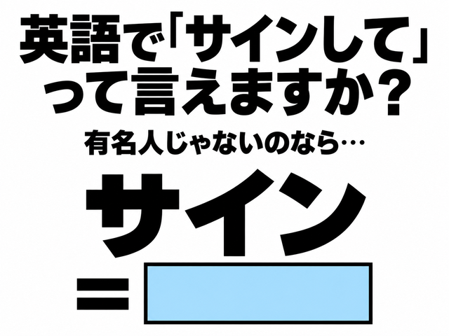 英語で「サインして」って言えますか？あなたが有名人じゃないのなら…