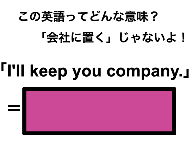 この英語ってどんな意味？「I’ll keep you company.」