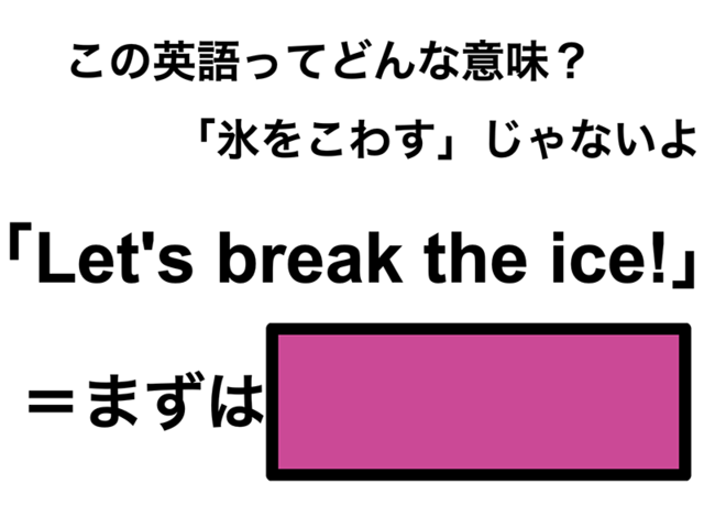 この英語ってどんな意味？「Let’s break the ice!」