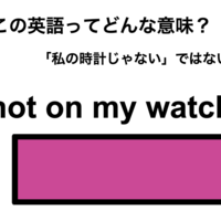 この英語ってどんな意味？「not on my watch」 画像
